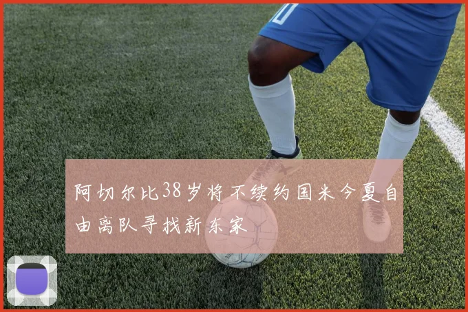 阿切尔比38岁将不续约国米今夏自由离队寻找新东家