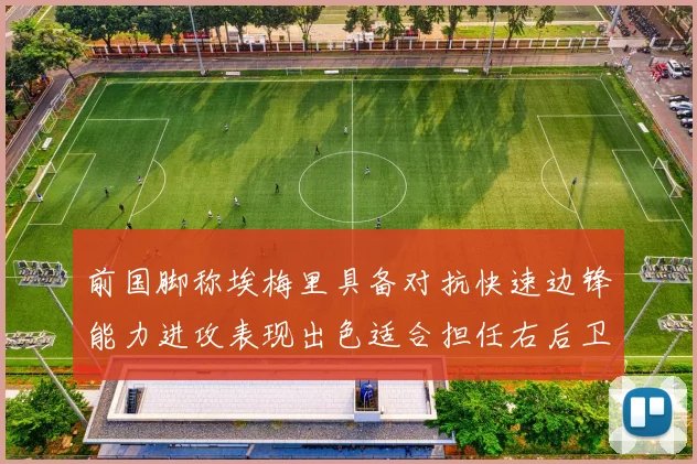 前国脚称埃梅里具备对抗快速边锋能力进攻表现出色适合担任右后卫
