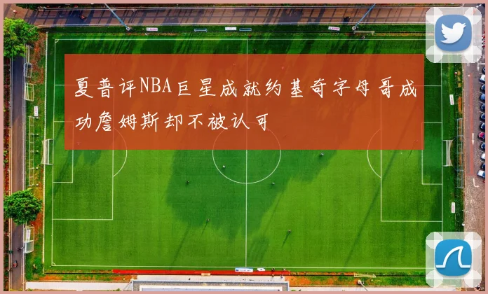 夏普评NBA巨星成就约基奇字母哥成功詹姆斯却不被认可