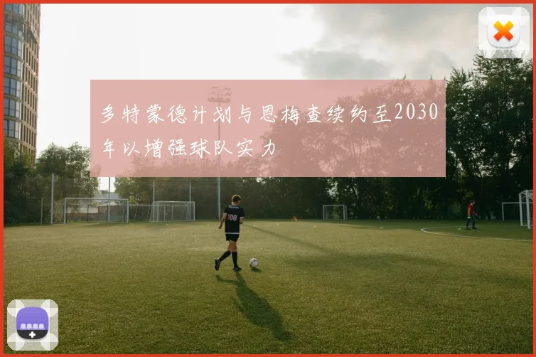 多特蒙德计划与恩梅查续约至2030年以增强球队实力
