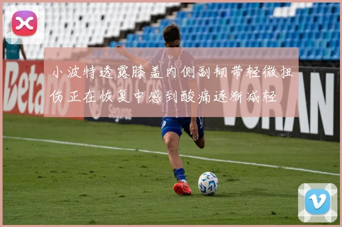 小波特透露膝盖内侧副韧带轻微扭伤正在恢复中感到酸痛逐渐减轻
