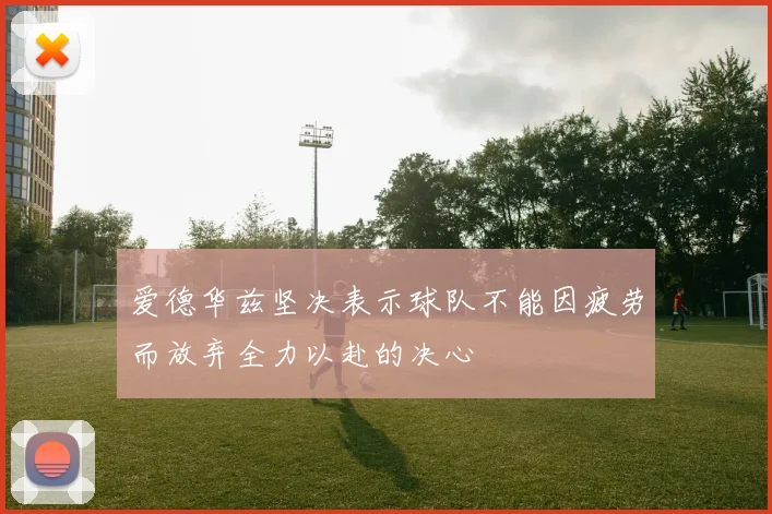 爱德华兹坚决表示球队不能因疲劳而放弃全力以赴的决心