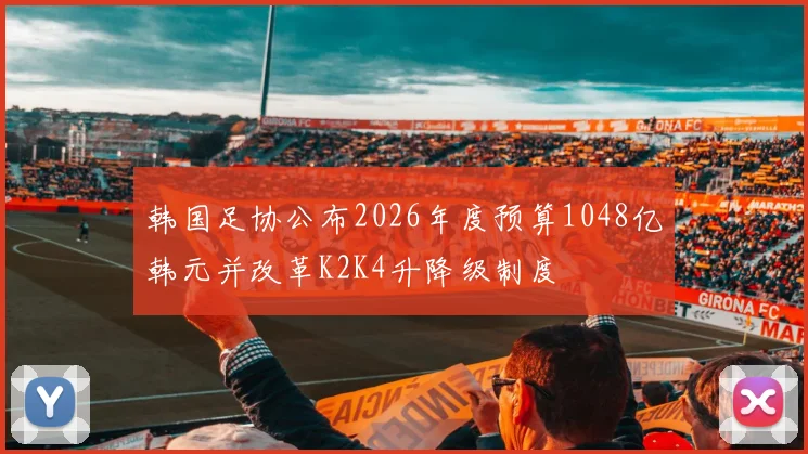 韩国足协公布2026年度预算1048亿韩元并改革K2K4升降级制度