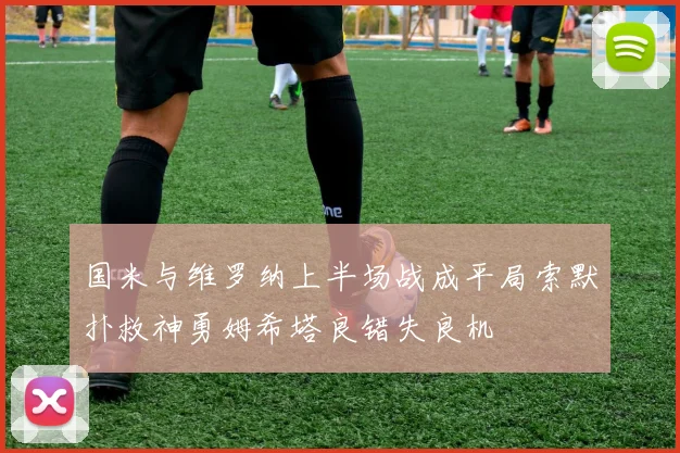 国米与维罗纳上半场战成平局索默扑救神勇姆希塔良错失良机