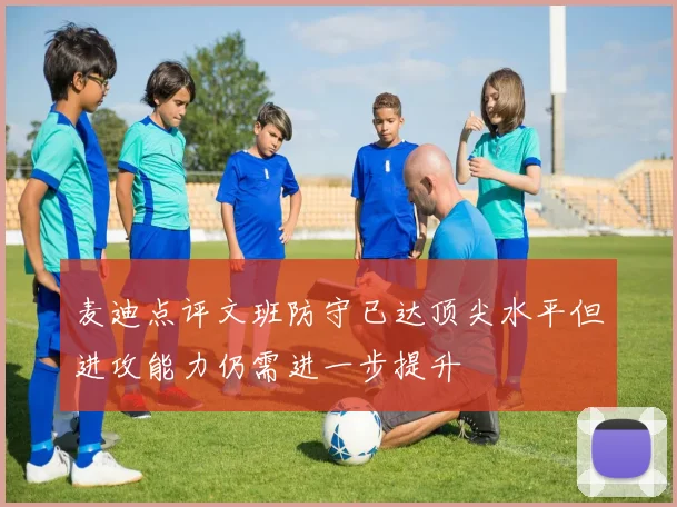 麦迪点评文班防守已达顶尖水平但进攻能力仍需进一步提升