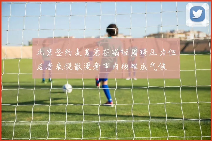 北京签约麦基意在减轻周琦压力但后者表现散漫奢华内线难成气候
