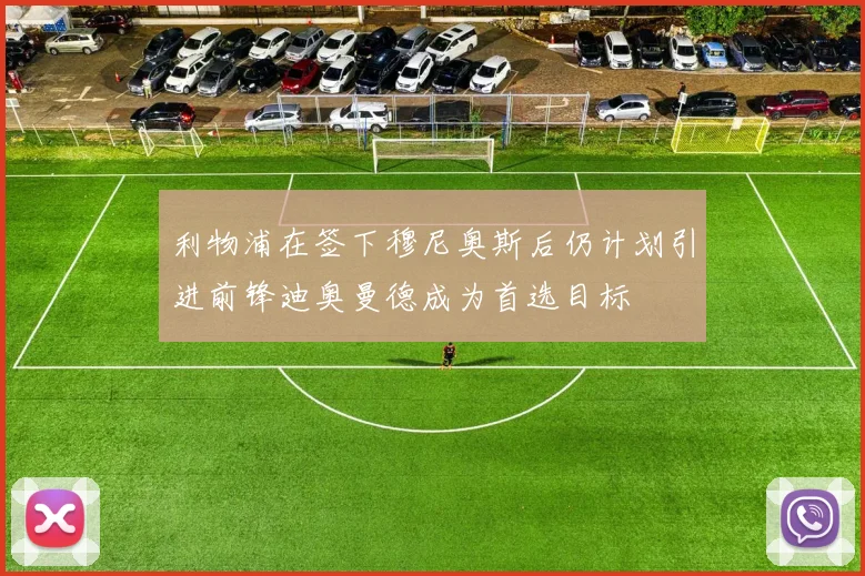 利物浦在签下穆尼奥斯后仍计划引进前锋迪奥曼德成为首选目标